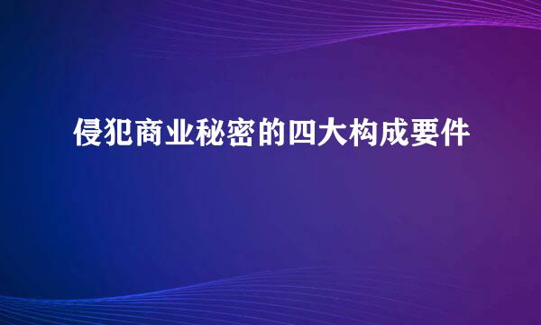 侵犯商业秘密的四大构成要件