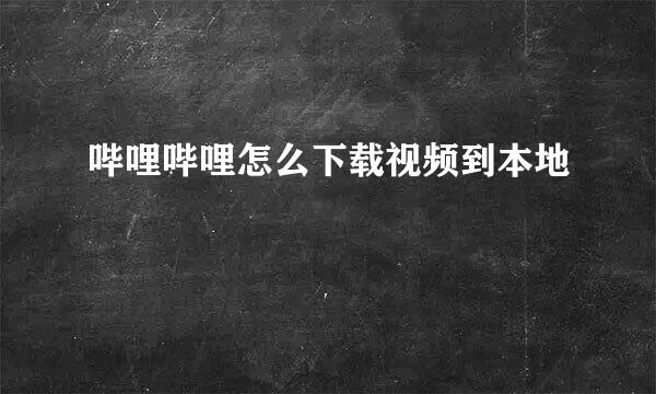 哔哩哔哩怎么下载视频到本地