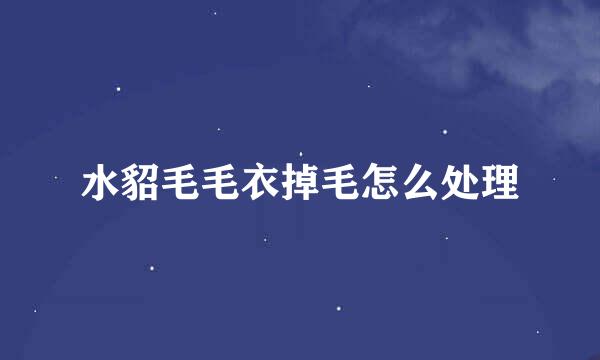 水貂毛毛衣掉毛怎么处理
