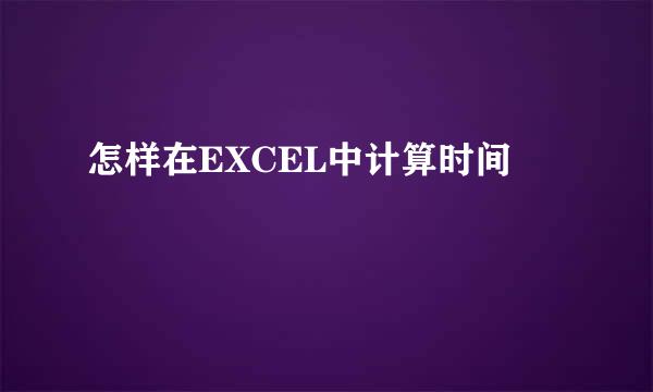 怎样在EXCEL中计算时间