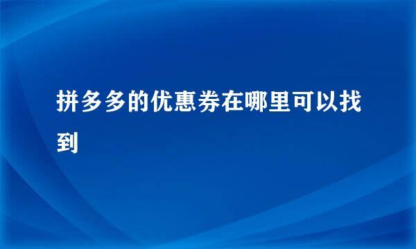 拼多多的优惠券在哪里可以找到