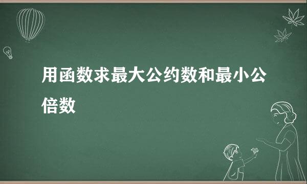 用函数求最大公约数和最小公倍数