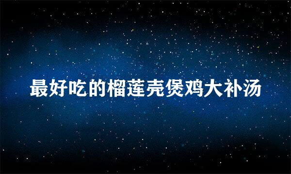 最好吃的榴莲壳煲鸡大补汤