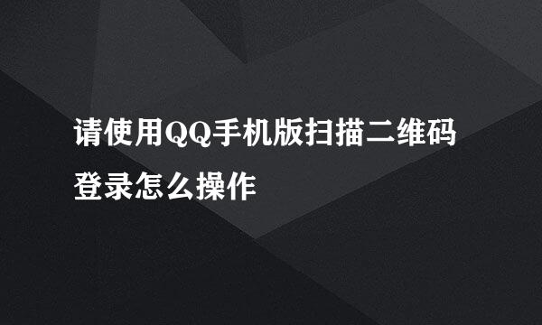 请使用QQ手机版扫描二维码登录怎么操作