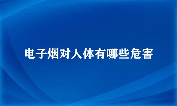 电子烟对人体有哪些危害