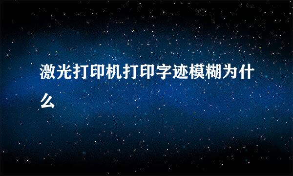 激光打印机打印字迹模糊为什么