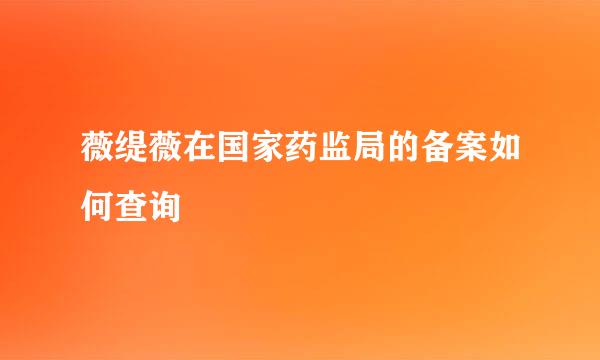 薇缇薇在国家药监局的备案如何查询