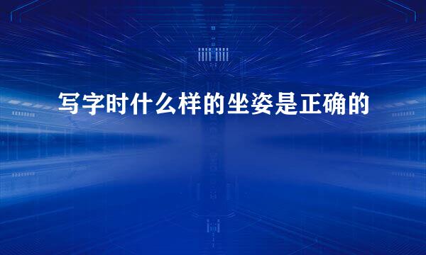 写字时什么样的坐姿是正确的