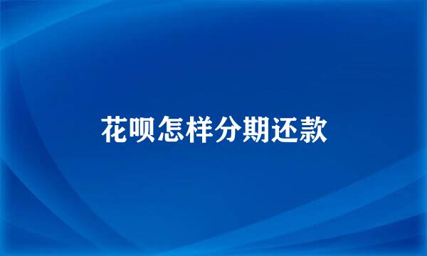 花呗怎样分期还款