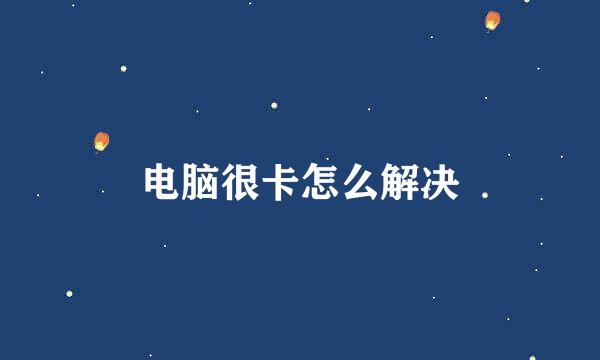 电脑很卡怎么解决