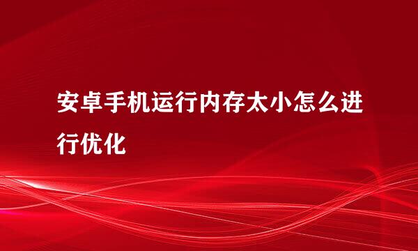 安卓手机运行内存太小怎么进行优化