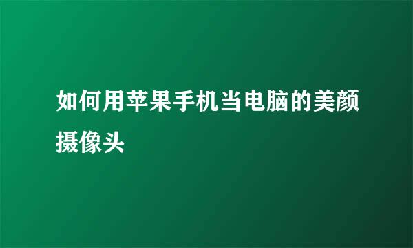 如何用苹果手机当电脑的美颜摄像头