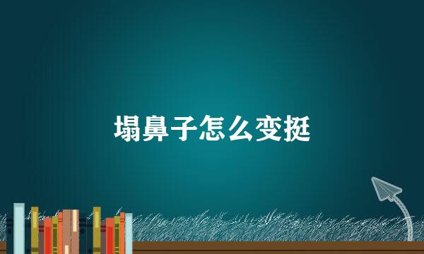 塌鼻子怎么变挺