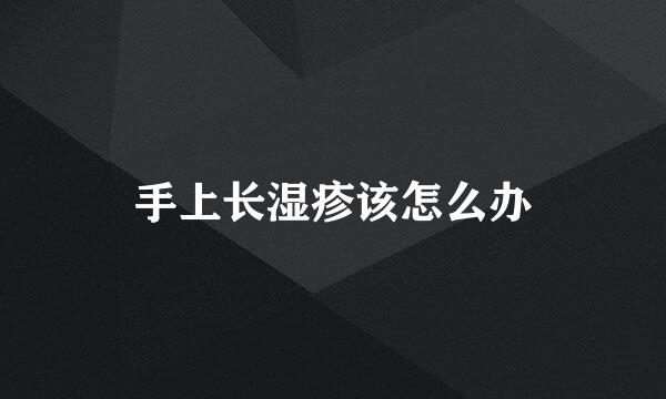 手上长湿疹该怎么办