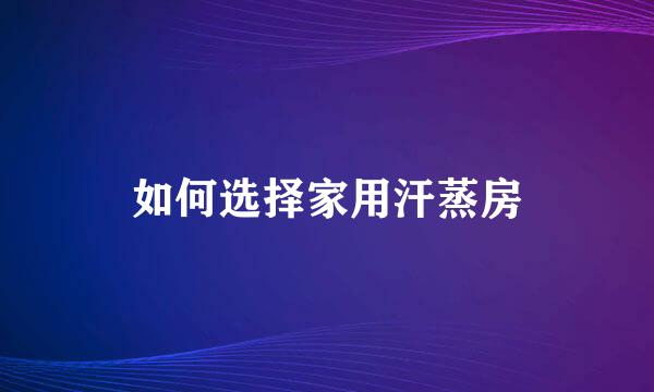 如何选择家用汗蒸房