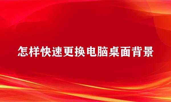 怎样快速更换电脑桌面背景