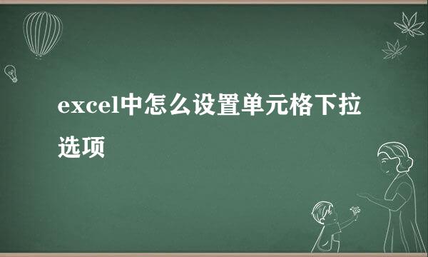 excel中怎么设置单元格下拉选项