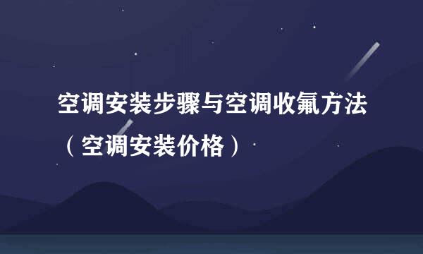 空调安装步骤与空调收氟方法(空调安装价格)