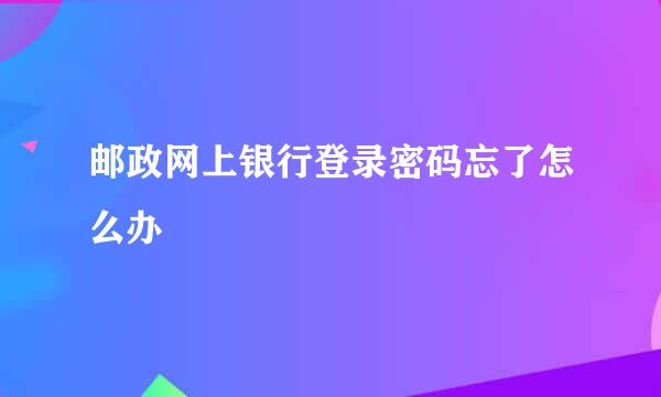 邮政网上银行登录密码忘了怎么办