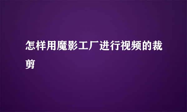怎样用魔影工厂进行视频的裁剪