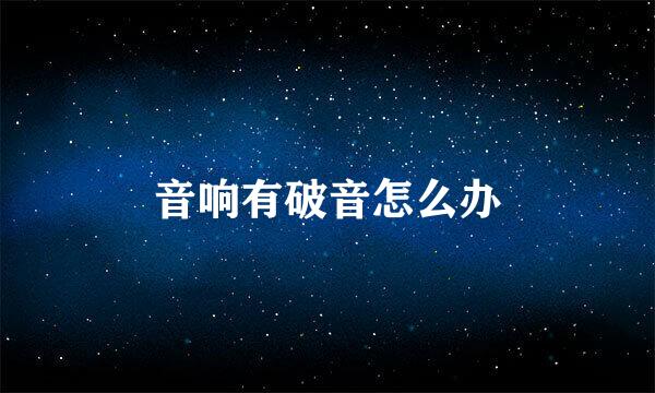 音响有破音怎么办