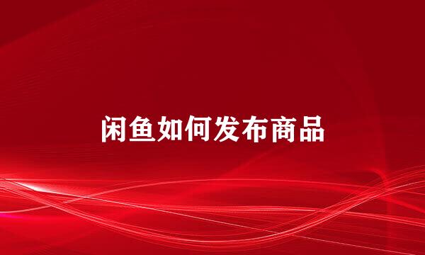 闲鱼如何发布商品