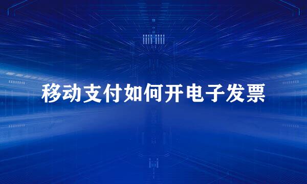 移动支付如何开电子发票