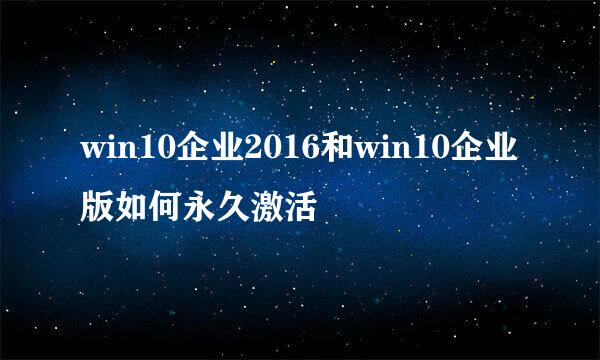 win10企业2016和win10企业版如何永久激活