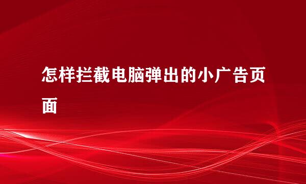 怎样拦截电脑弹出的小广告页面