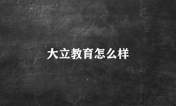 大立教育怎么样