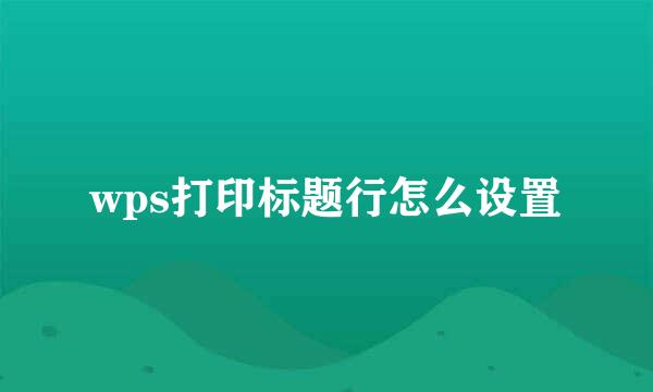 wps打印标题行怎么设置