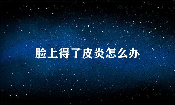 脸上得了皮炎怎么办