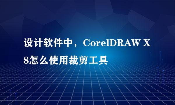 设计软件中，CorelDRAW X8怎么使用裁剪工具