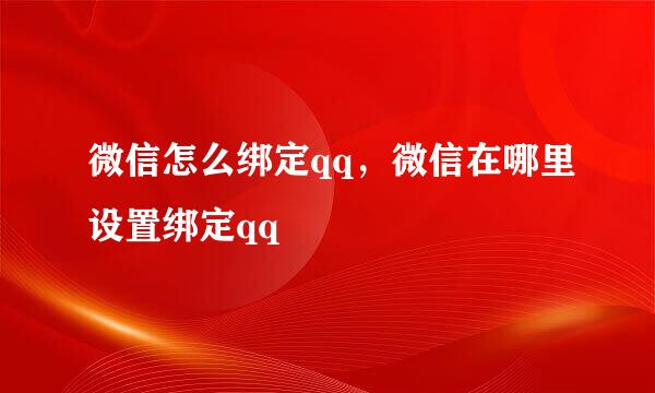 微信怎么绑定qq,微信在哪里设置绑定qq