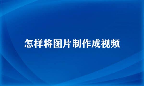 怎样将图片制作成视频
