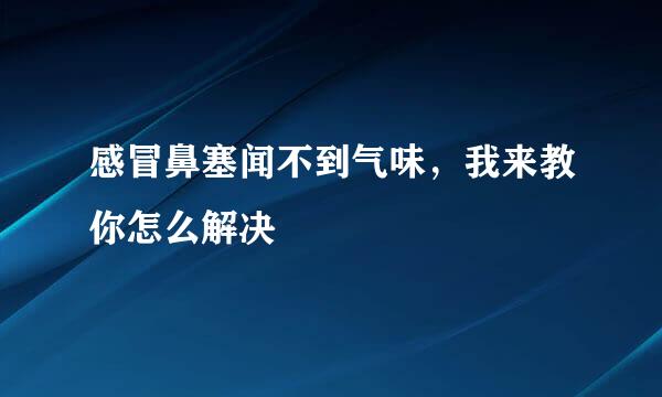 感冒鼻塞闻不到气味，我来教你怎么解决
