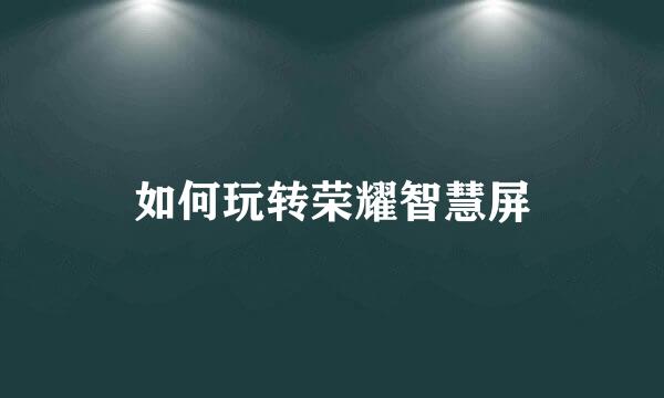 如何玩转荣耀智慧屏
