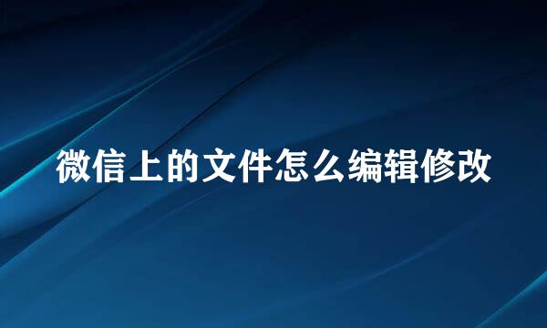 微信上的文件怎么编辑修改