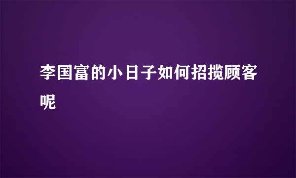 李国富的小日子如何招揽顾客呢