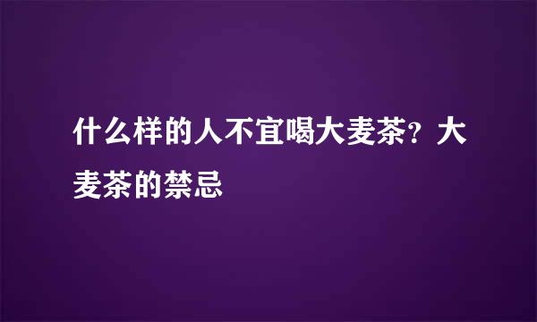 什么样的人不宜喝大麦茶？大麦茶的禁忌