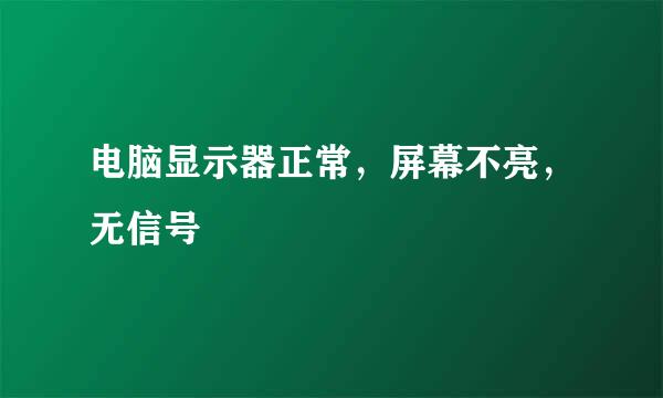 电脑显示器正常，屏幕不亮，无信号