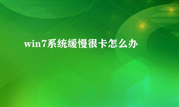 win7系统缓慢很卡怎么办