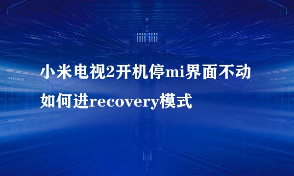 小米电视2开机停mi界面不动如何进recovery模式