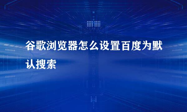 谷歌浏览器怎么设置百度为默认搜索