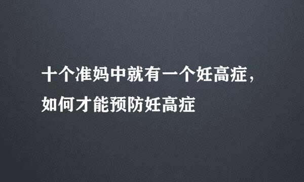 十个准妈中就有一个妊高症,如何才能预防妊高症