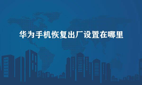 华为手机恢复出厂设置在哪里