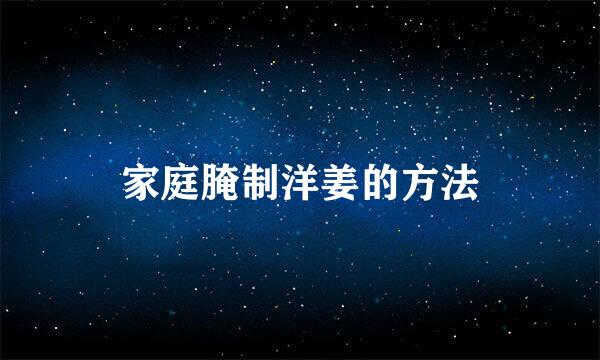 家庭腌制洋姜的方法