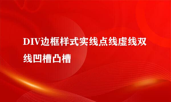 DIV边框样式实线点线虚线双线凹槽凸槽