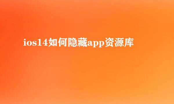 ios14如何隐藏app资源库