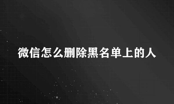 微信怎么删除黑名单上的人